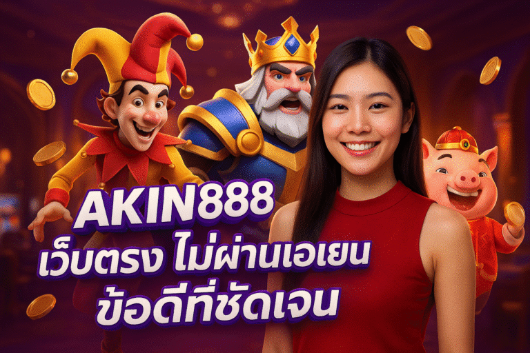 AKIN888 เว็บตรง ไม่ผ่านเอเย่น ข้อดีที่ชัดเจน